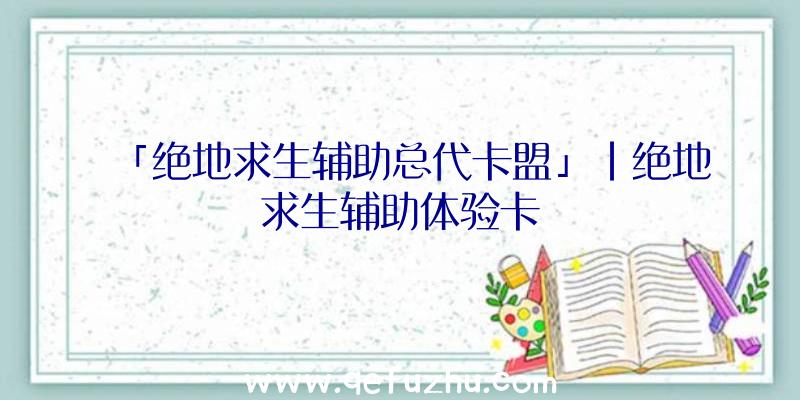 「绝地求生辅助总代卡盟」|绝地求生辅助体验卡